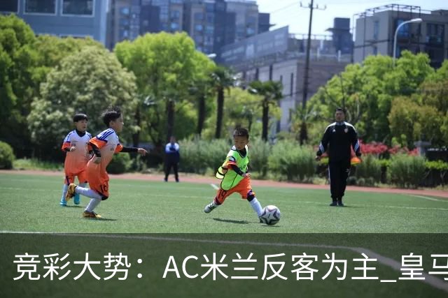 竞彩大势：AC米兰反客为主 皇马值得高看
